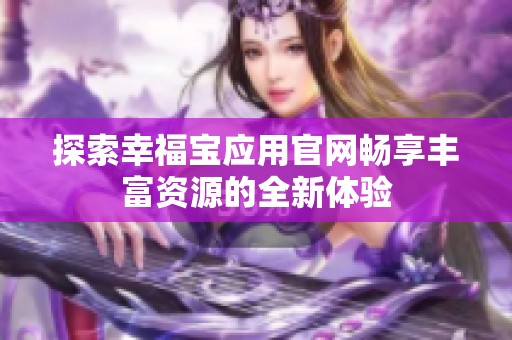 探索幸福寶應(yīng)用官網(wǎng)暢享豐富資源的全新體驗