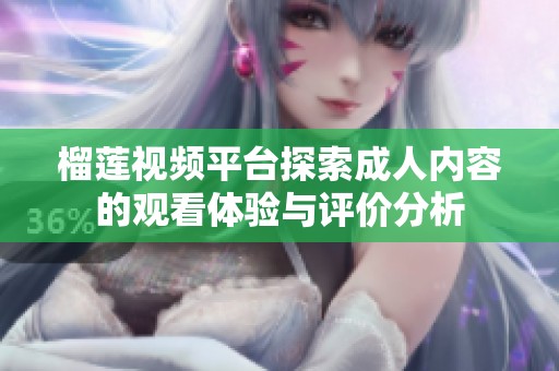 榴蓮視頻平臺探索成人內(nèi)容的觀看體驗(yàn)與評價分析