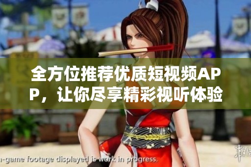 全方位推薦優(yōu)質(zhì)短視頻APP，讓你盡享精彩視聽體驗