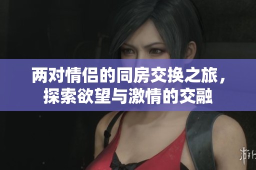 兩對(duì)情侶的同房交換之旅，探索欲望與激情的交融