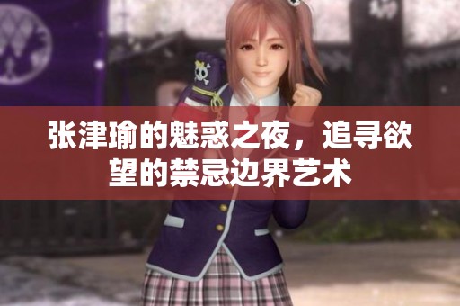 張津瑜的魅惑之夜，追尋欲望的禁忌邊界藝術(shù)