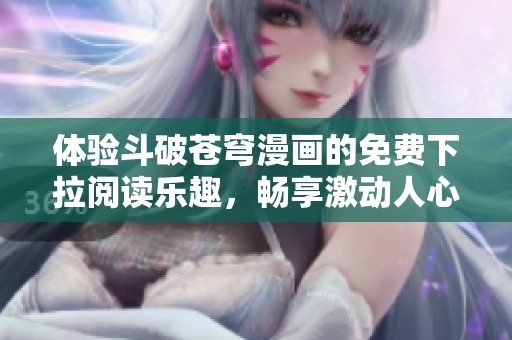 體驗(yàn)斗破蒼穹漫畫的免費(fèi)下拉閱讀樂(lè)趣，暢享激動(dòng)人心的故事
