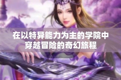 在以特異能力為主的學(xué)院中穿越冒險(xiǎn)的奇幻旅程