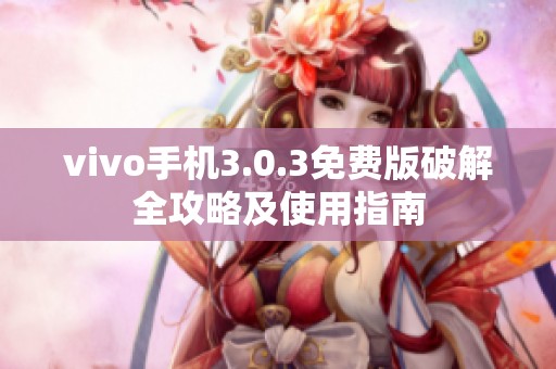 vivo手機3.0.3免費版破解全攻略及使用指南