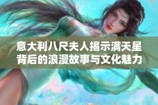 意大利八尺夫人揭示滿天星背后的浪漫故事與文化魅力