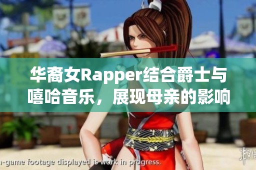 華裔女Rapper結(jié)合爵士與嘻哈音樂，展現(xiàn)母親的影響力與創(chuàng)作靈感