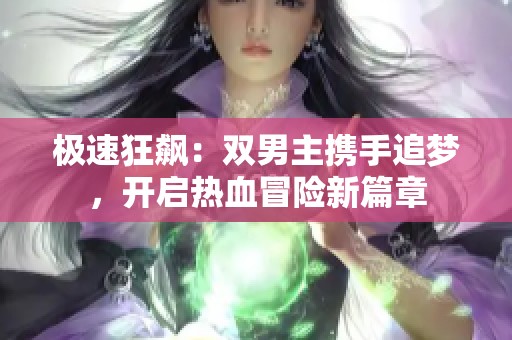 極速狂飆：雙男主攜手追夢，開啟熱血冒險(xiǎn)新篇章