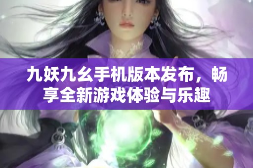 九妖九幺手機(jī)版本發(fā)布，暢享全新游戲體驗(yàn)與樂趣