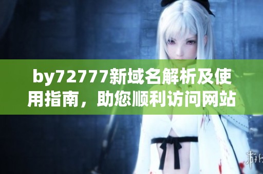 by72777新域名解析及使用指南，助您順利訪問網(wǎng)站