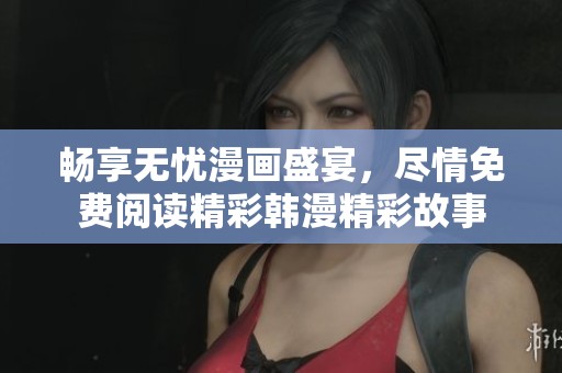暢享無(wú)憂漫畫盛宴，盡情免費(fèi)閱讀精彩韓漫精彩故事