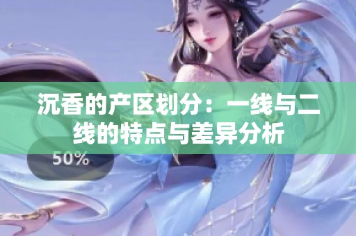 沉香的產(chǎn)區(qū)劃分：一線與二線的特點與差異分析