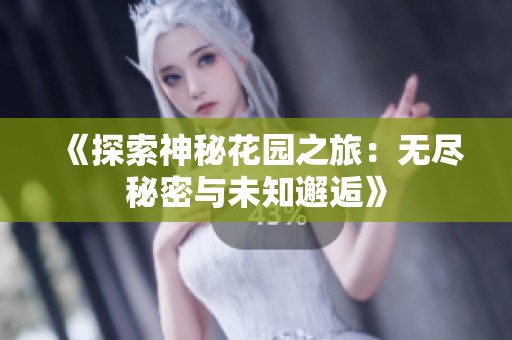 《探索神秘花園之旅：無(wú)盡秘密與未知邂逅》