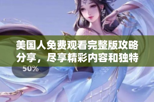 美國人免費(fèi)觀看完整版攻略分享，盡享精彩內(nèi)容和獨(dú)特視角