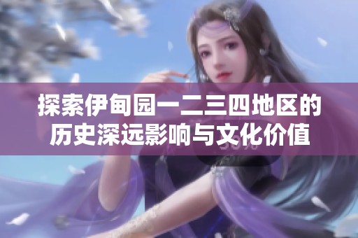 探索伊甸園一二三四地區(qū)的歷史深遠(yuǎn)影響與文化價(jià)值