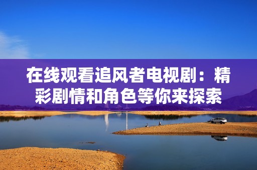在線觀看追風(fēng)者電視?。壕蕜∏楹徒巧饶銇硖剿? title=