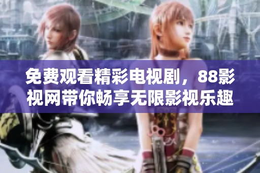 免費觀看精彩電視劇，88影視網(wǎng)帶你暢享無限影視樂趣
