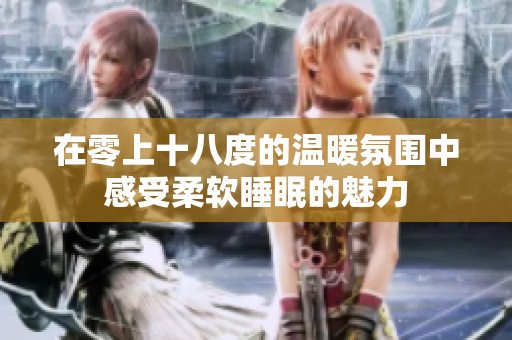 在零上十八度的溫暖氛圍中感受柔軟睡眠的魅力