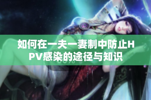如何在一夫一妻制中防止HPV感染的途徑與知識