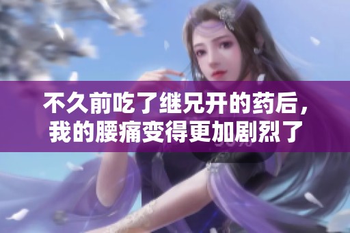 不久前吃了繼兄開的藥后，我的腰痛變得更加劇烈了