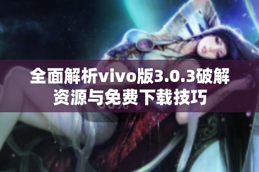 全面解析vivo版3.0.3破解資源與免費(fèi)下載技巧
