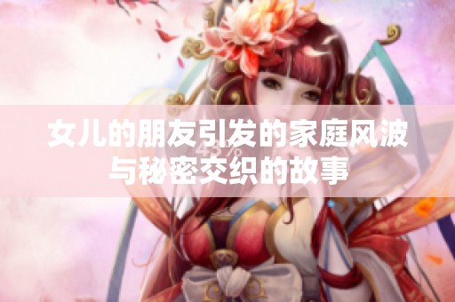 女兒的朋友引發(fā)的家庭風(fēng)波與秘密交織的故事