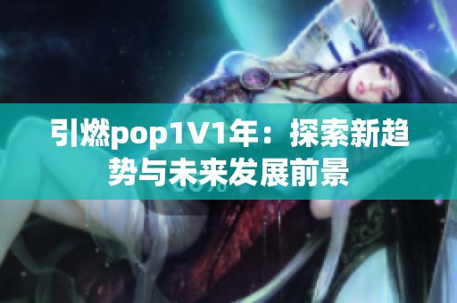 引燃pop1∨1年：探索新趨勢(shì)與未來發(fā)展前景