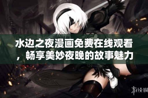 水邊之夜漫畫免費在線觀看，暢享美妙夜晚的故事魅力