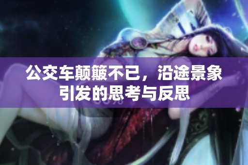 公交車顛簸不已，沿途景象引發(fā)的思考與反思