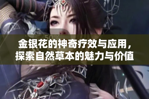 金銀花的神奇療效與應(yīng)用，探索自然草本的魅力與價值