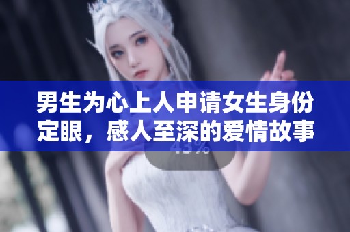 男生為心上人申請女生身份定眼，感人至深的愛情故事