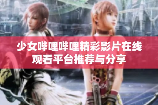少女嗶哩嗶哩精彩影片在線觀看平臺(tái)推薦與分享