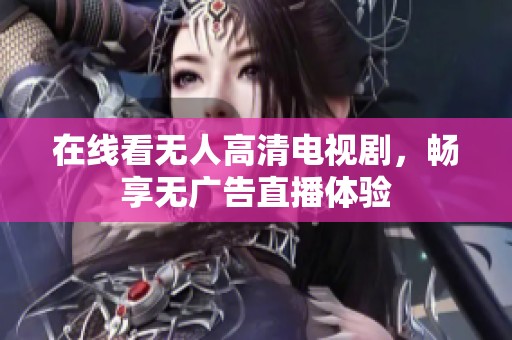 在線看無人高清電視劇，暢享無廣告直播體驗