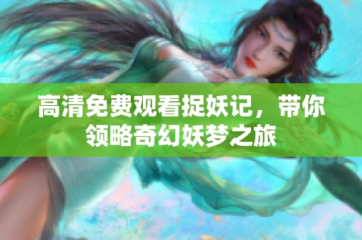 高清免費觀看捉妖記，帶你領(lǐng)略奇幻妖夢之旅
