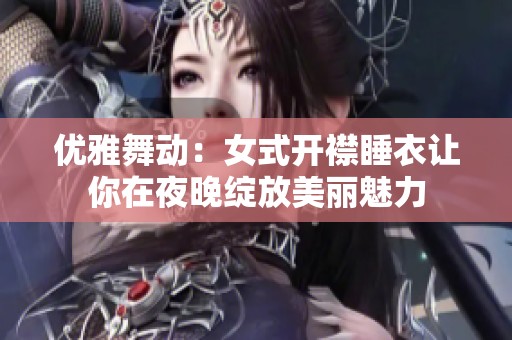 優(yōu)雅舞動：女式開襟睡衣讓你在夜晚綻放美麗魅力