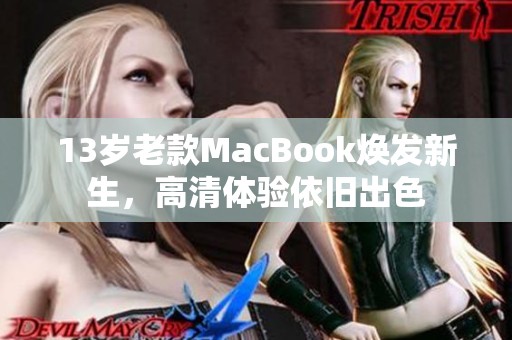 13歲老款MacBook煥發(fā)新生，高清體驗(yàn)依舊出色