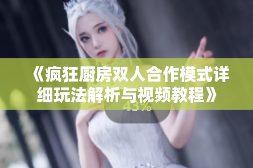 《瘋狂廚房雙人合作模式詳細(xì)玩法解析與視頻教程》