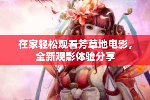 在家輕松觀看芳草地電影，全新觀影體驗分享