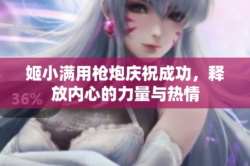 姬小滿用槍炮慶祝成功，釋放內(nèi)心的力量與熱情
