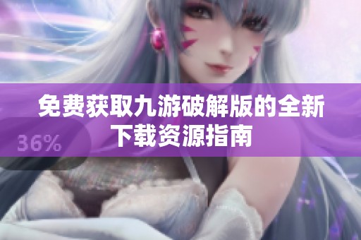 免費(fèi)獲取九游破解版的全新下載資源指南