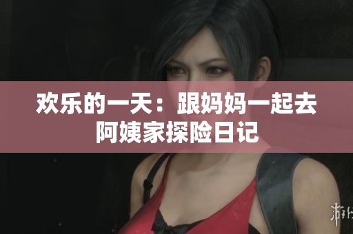 歡樂的一天：跟媽媽一起去阿姨家探險(xiǎn)日記