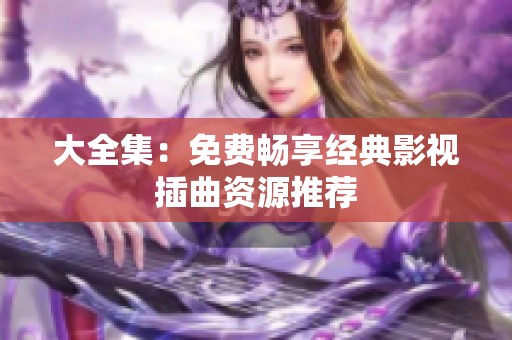 大全集：免費(fèi)暢享經(jīng)典影視插曲資源推薦