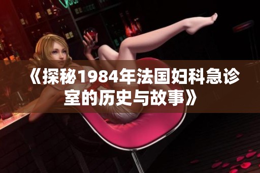 《探秘1984年法國婦科急診室的歷史與故事》