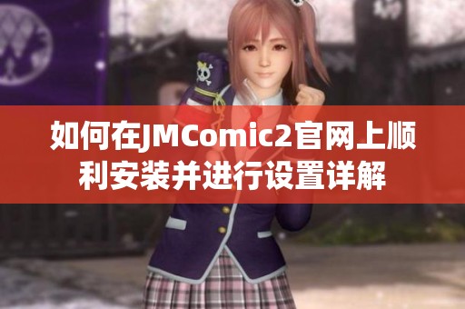 如何在JMComic2官網(wǎng)上順利安裝并進(jìn)行設(shè)置詳解
