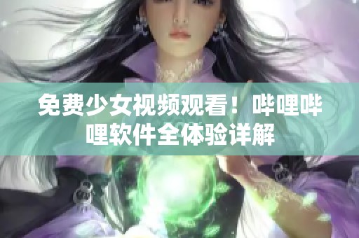 免費少女視頻觀看！嗶哩嗶哩軟件全體驗詳解