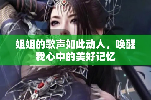 姐姐的歌聲如此動人，喚醒我心中的美好記憶
