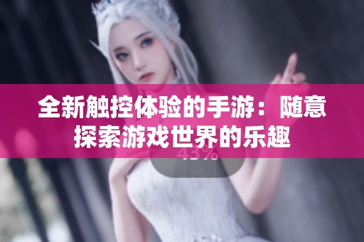全新觸控體驗(yàn)的手游：隨意探索游戲世界的樂趣