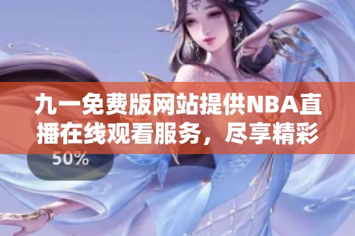 九一免費版網(wǎng)站提供NBA直播在線觀看服務，盡享精彩比賽