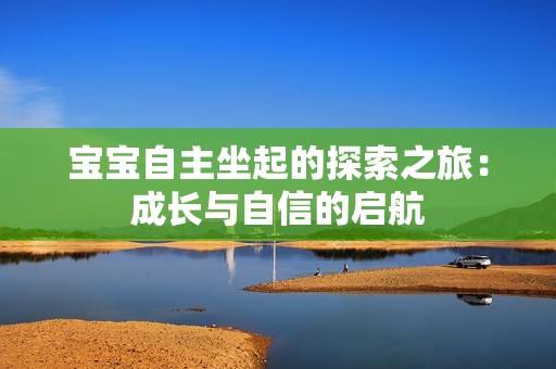 寶寶自主坐起的探索之旅：成長與自信的啟航