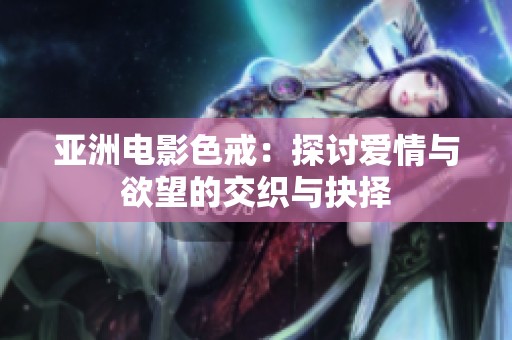亞洲電影色戒：探討愛情與欲望的交織與抉擇