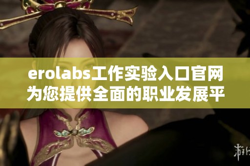 erolabs工作實(shí)驗(yàn)入口官網(wǎng)為您提供全面的職業(yè)發(fā)展平臺(tái)